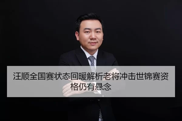 汪顺全国赛状态回暖解析老将冲击世锦赛资格仍有悬念
