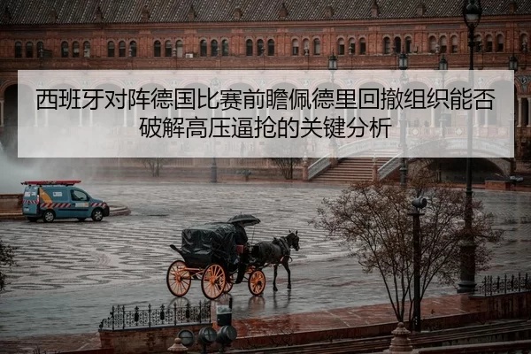 西班牙对阵德国比赛前瞻佩德里回撤组织能否破解高压逼抢的关键分析