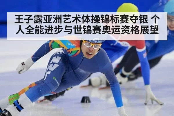 王子露亚洲艺术体操锦标赛夺银 个人全能进步与世锦赛奥运资格展望