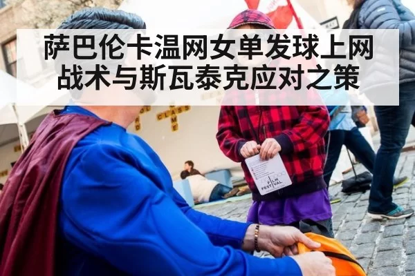 萨巴伦卡温网女单发球上网战术与斯瓦泰克应对之策
